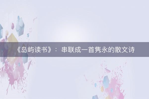 《岛屿读书》：串联成一首隽永的散文诗