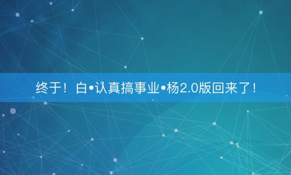 终于！白•认真搞事业•杨2.0版回来了！