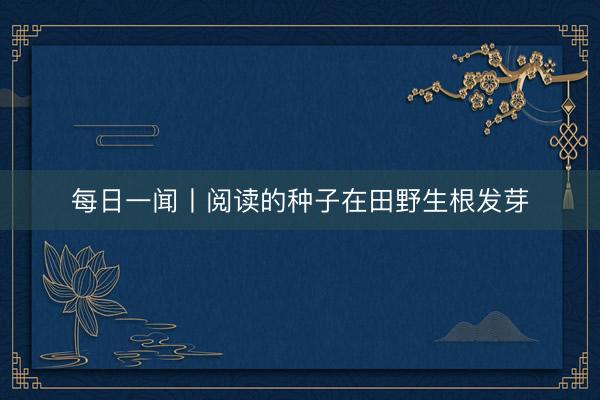 每日一闻丨阅读的种子在田野生根发芽