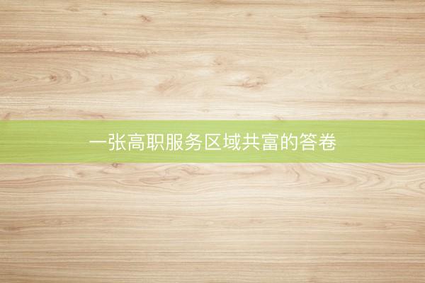一张高职服务区域共富的答卷