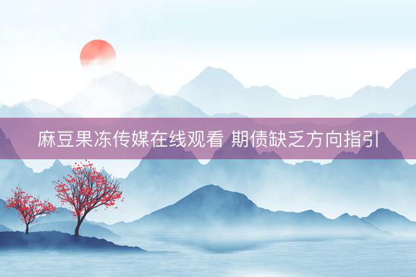 麻豆果冻传媒在线观看 期债缺乏方向指引