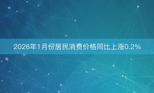 2026年1月份居民消费价格同比上涨0.2%