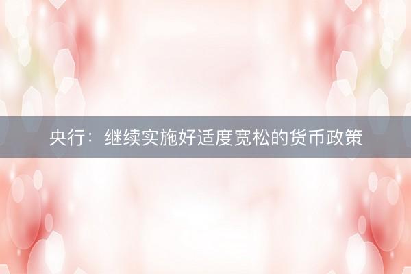 央行：继续实施好适度宽松的货币政策