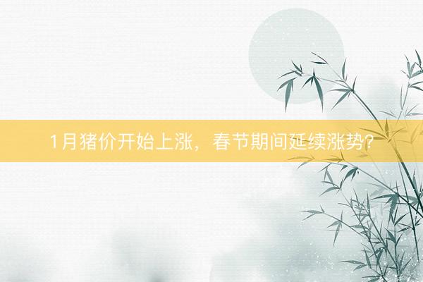 1月猪价开始上涨，春节期间延续涨势？