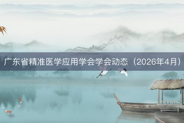 广东省精准医学应用学会学会动态（2026年4月）