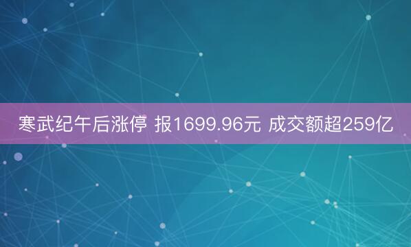 寒武纪午后涨停 报1699.96元 成交额超259亿