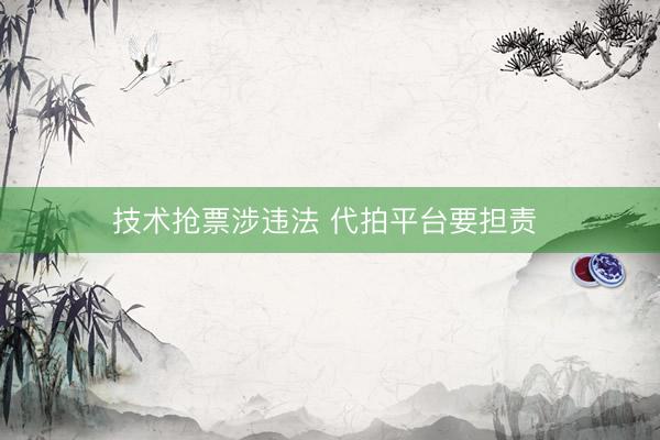 技术抢票涉违法&amp;#32;代拍平台要担责