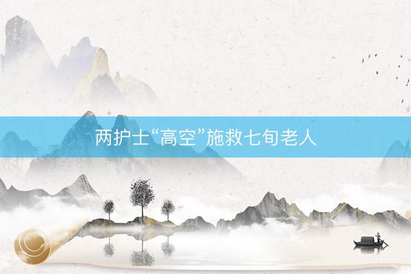 两护士“高空”施救七旬老人