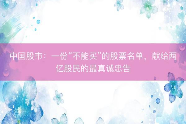 中国股市：一份“不能买”的股票名单，献给两亿股民的最真诚忠告