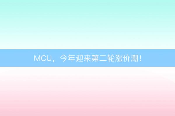 MCU，今年迎来第二轮涨价潮！