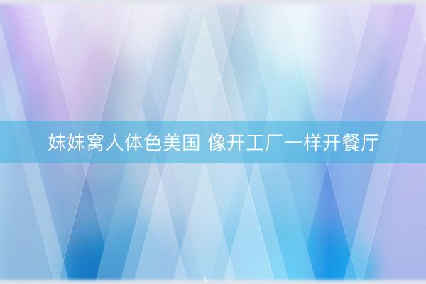 妺妺窝人体色美国 像开工厂一样开餐厅