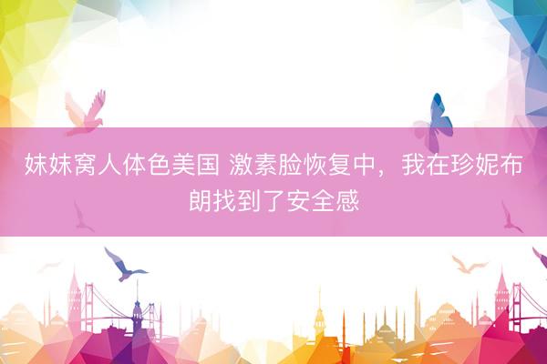 妺妺窝人体色美国 激素脸恢复中，我在珍妮布朗找到了安全感