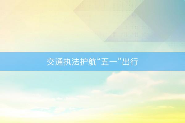 交通执法护航“五一”出行