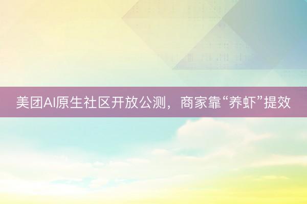 美团AI原生社区开放公测，商家靠“养虾”提效