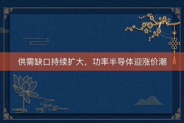 供需缺口持续扩大，功率半导体迎涨价潮
