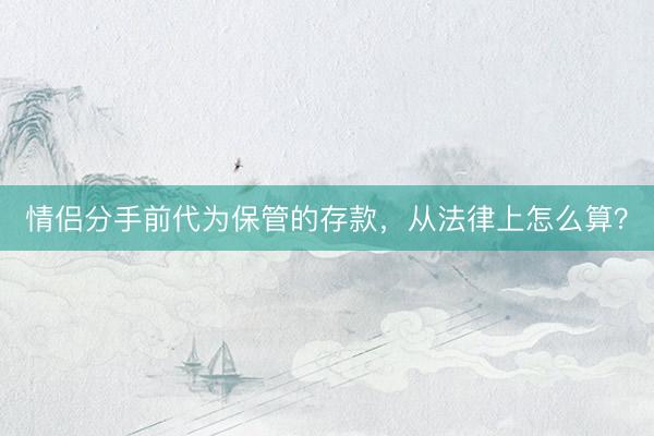 情侣分手前代为保管的存款，从法律上怎么算？