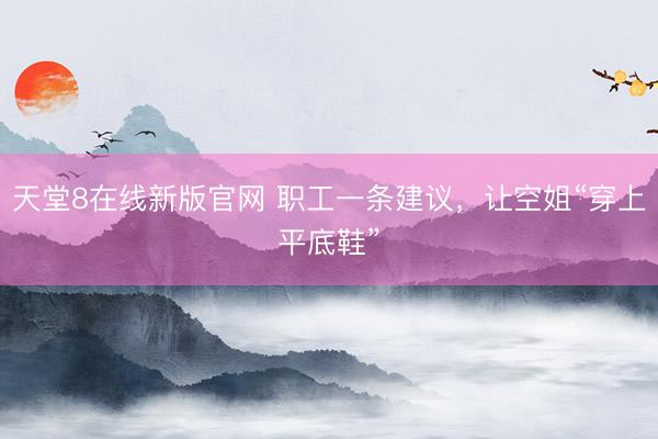 天堂8在线新版官网 职工一条建议，让空姐“穿上平底鞋”