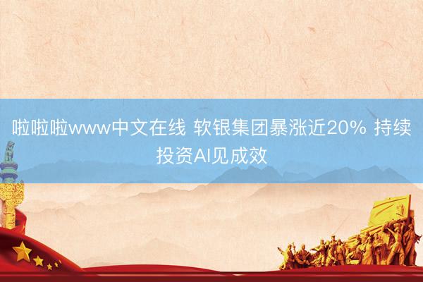 啦啦啦www中文在线 软银集团暴涨近20% 持续投资AI见成效