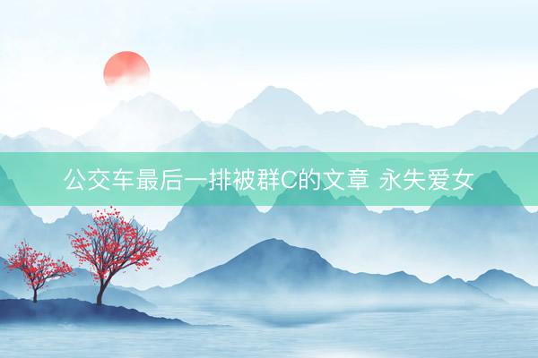 公交车最后一排被群C的文章 永失爱女