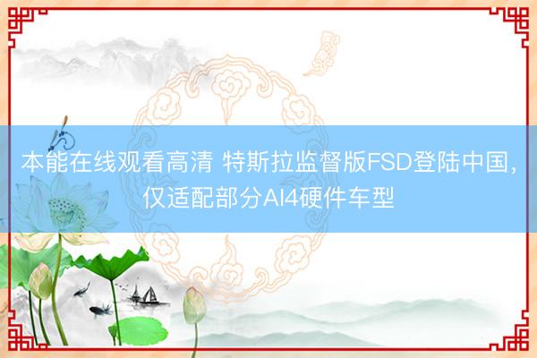 本能在线观看高清 特斯拉监督版FSD登陆中国，仅适配部分AI4硬件车型