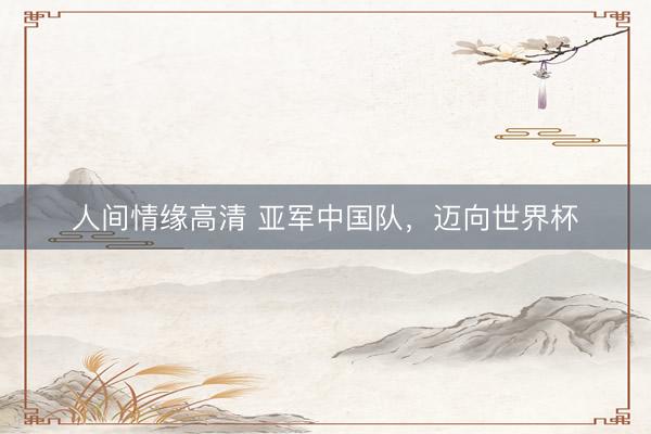 人间情缘高清 亚军中国队，迈向世界杯