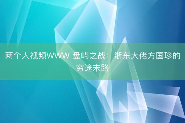 两个人视频WWW 盘屿之战：浙东大佬方国珍的穷途末路