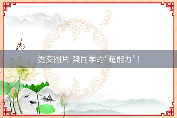 姓交图片 樊同学的“超能力”！