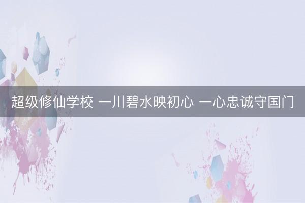 超级修仙学校 一川碧水映初心 一心忠诚守国门