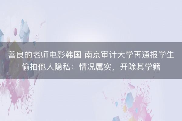 善良的老师电影韩国 南京审计大学再通报学生偷拍他人隐私：情况属实，开除其学籍