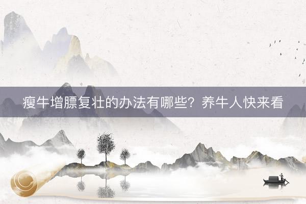 瘦牛增膘复壮的办法有哪些？养牛人快来看