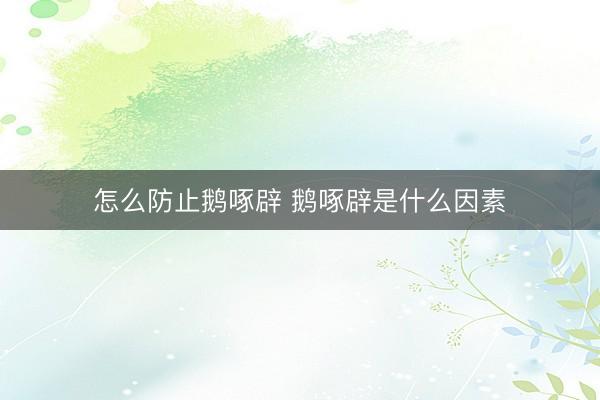 怎么防止鹅啄辟 鹅啄辟是什么因素