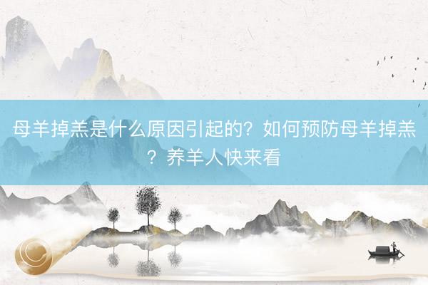 母羊掉羔是什么原因引起的？如何预防母羊掉羔？养羊人快来看