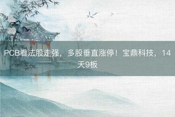PCB看法股走强，多股垂直涨停！宝鼎科技，14天9板
