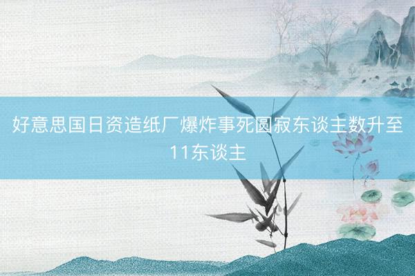 好意思国日资造纸厂爆炸事死圆寂东谈主数升至11东谈主