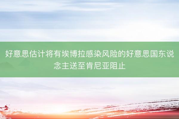 好意思估计将有埃博拉感染风险的好意思国东说念主送至肯尼亚阻止