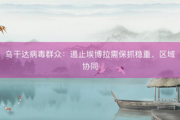 乌干达病毒群众：遏止埃博拉需保抓稳重、区域协同