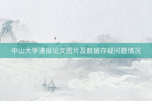 中山大学通报论文图片及数据存疑问题情况