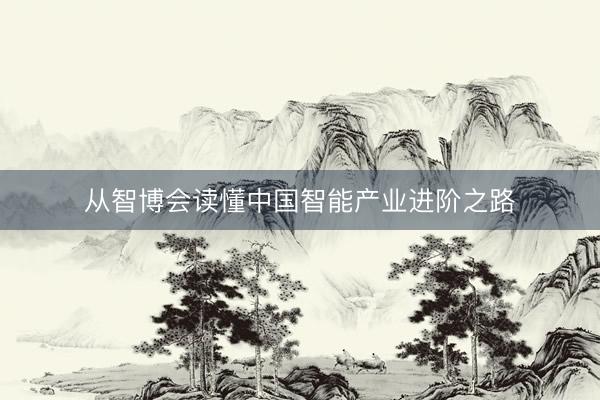 从智博会读懂中国智能产业进阶之路