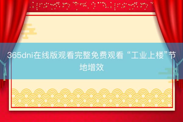 365dni在线版观看完整免费观看 “工业上楼”节地增效