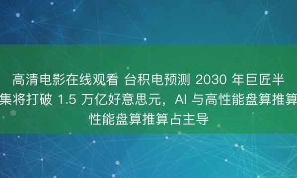 高清电影在线观看 台积电预测 2030 年巨匠半导体市集将打破 1.5 万亿好意思元，AI 与高性能盘算推算占主导