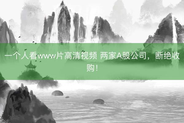一个人看www片高清视频 两家A股公司，断绝收购！