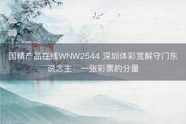 国精产品在线WNW2544 深圳体彩宽解守门东说念主：一张彩票的分量