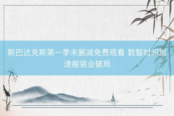 斯巴达克斯第一季未删减免费观看 数智时间加速服装业破局