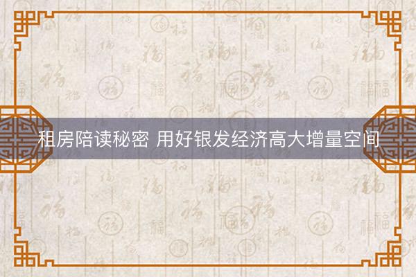 租房陪读秘密 用好银发经济高大增量空间