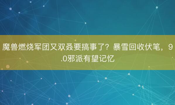 魔兽燃烧军团又双叒要搞事了？暴雪回收伏笔，9.0邪派有望记忆
