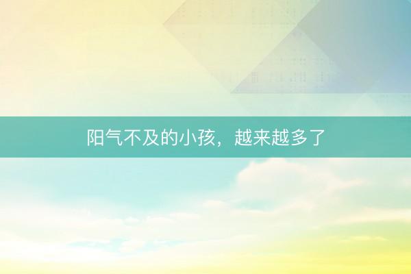 阳气不及的小孩，越来越多了