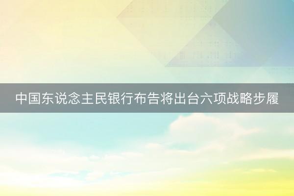 中国东说念主民银行布告将出台六项战略步履