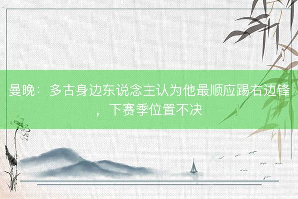 曼晚：多古身边东说念主认为他最顺应踢右边锋，下赛季位置不决