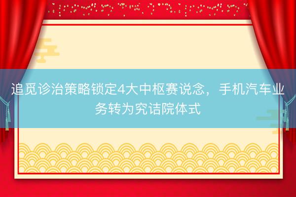 追觅诊治策略锁定4大中枢赛说念，手机汽车业务转为究诘院体式
