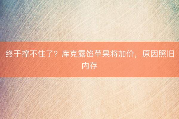 终于撑不住了？库克露馅苹果将加价，原因照旧内存